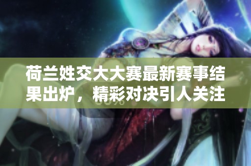 荷兰姓交大大赛最新赛事结果出炉，精彩对决引人关注