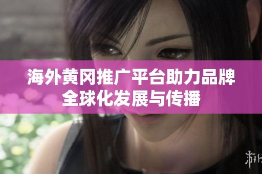 海外黄冈推广平台助力品牌全球化发展与传播