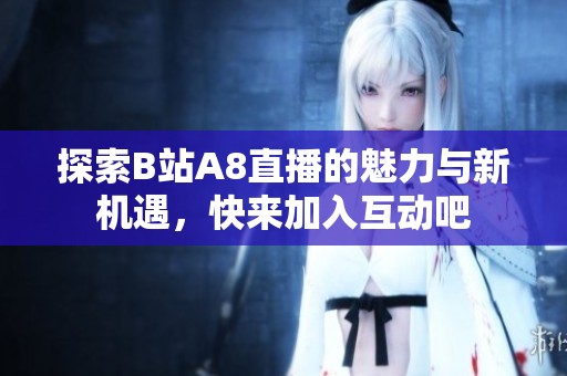 探索B站A8直播的魅力与新机遇，快来加入互动吧