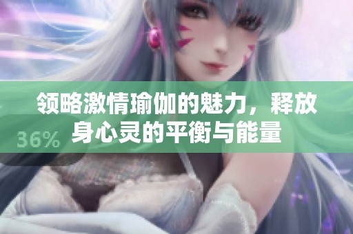领略激情瑜伽的魅力，释放身心灵的平衡与能量