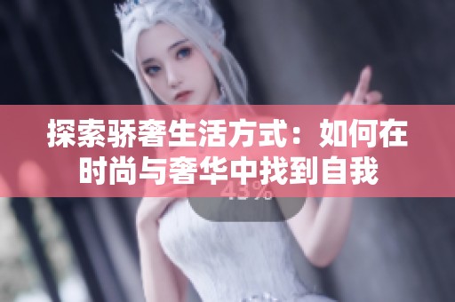 探索骄奢生活方式：如何在时尚与奢华中找到自我