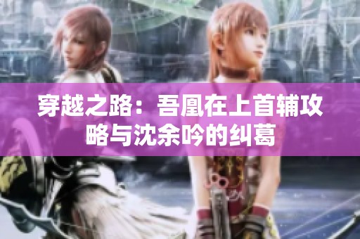 穿越之路：吾凰在上首辅攻略与沈余吟的纠葛
