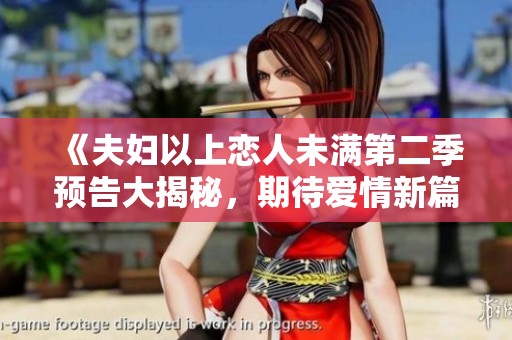 《夫妇以上恋人未满第二季预告大揭秘，期待爱情新篇章》
