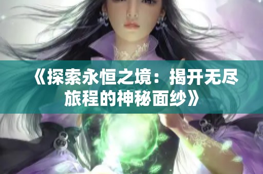 《探索永恒之境：揭开无尽旅程的神秘面纱》