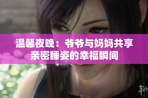 温馨夜晚：爷爷与妈妈共享亲密睡姿的幸福瞬间