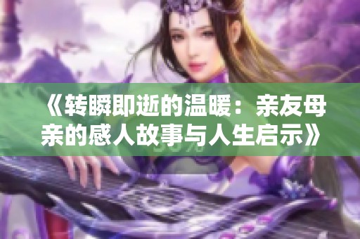 《转瞬即逝的温暖：亲友母亲的感人故事与人生启示》