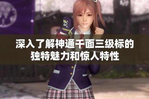 深入了解神通千面三级标的独特魅力和惊人特性