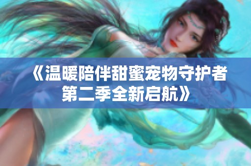 《温暖陪伴甜蜜宠物守护者第二季全新启航》