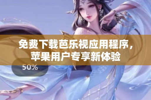 免费下载芭乐视应用程序，苹果用户专享新体验