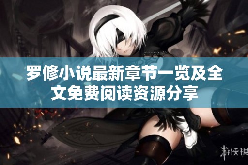 罗修小说最新章节一览及全文免费阅读资源分享