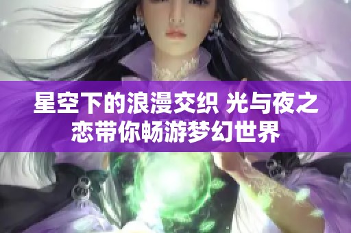 星空下的浪漫交织 光与夜之恋带你畅游梦幻世界