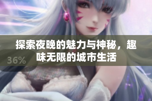 探索夜晚的魅力与神秘，趣味无限的城市生活