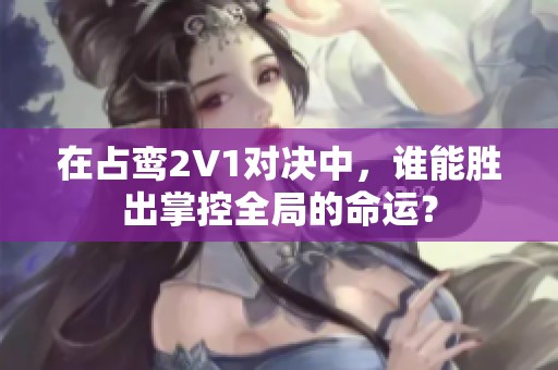 在占鸾2V1对决中，谁能胜出掌控全局的命运？