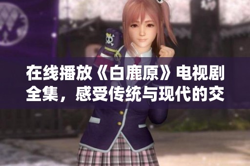 在线播放《白鹿原》电视剧全集，感受传统与现代的交融魅力