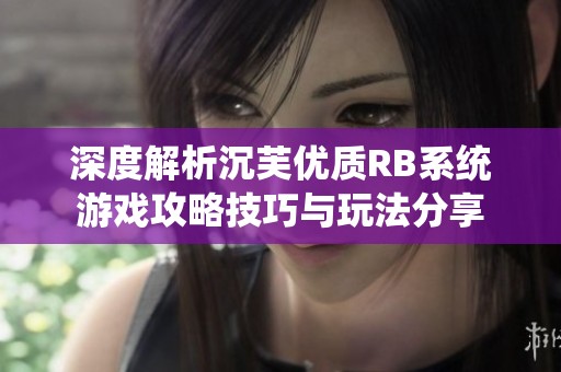 深度解析沉芙优质RB系统游戏攻略技巧与玩法分享
