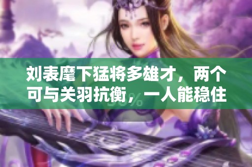 刘表麾下猛将多雄才，两个可与关羽抗衡，一人能稳住张飞