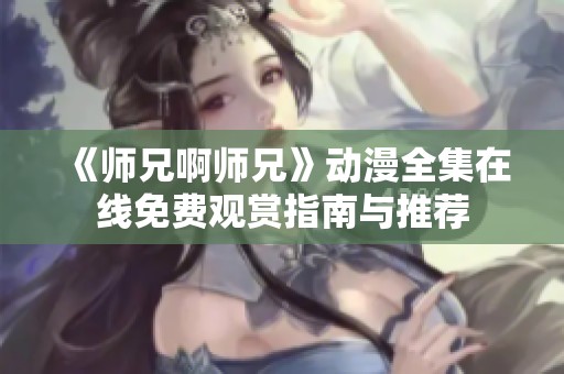 《师兄啊师兄》动漫全集在线免费观赏指南与推荐