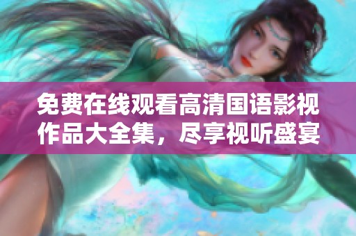 免费在线观看高清国语影视作品大全集，尽享视听盛宴