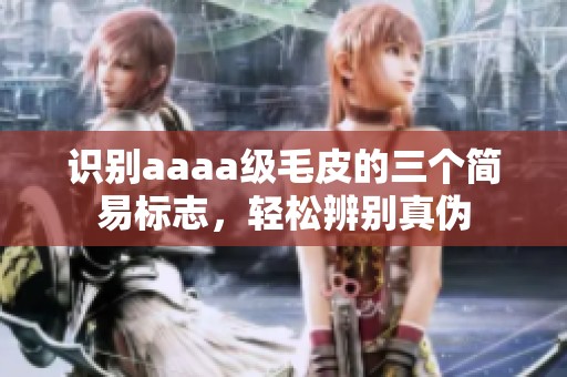 识别aaaa级毛皮的三个简易标志，轻松辨别真伪