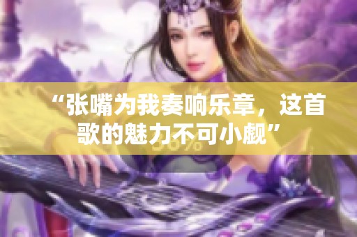 “张嘴为我奏响乐章，这首歌的魅力不可小觑”