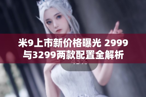 米9上市新价格曝光 2999与3299两款配置全解析