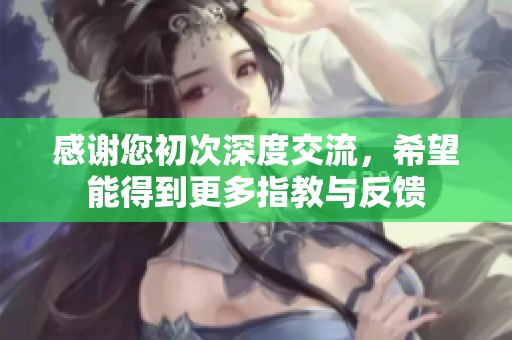 感谢您初次深度交流，希望能得到更多指教与反馈