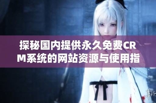 探秘国内提供永久免费CRM系统的网站资源与使用指南