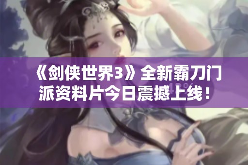 《剑侠世界3》全新霸刀门派资料片今日震撼上线！