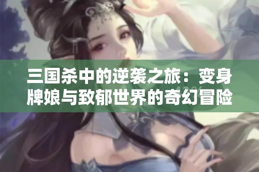 三国杀中的逆袭之旅：变身牌娘与致郁世界的奇幻冒险