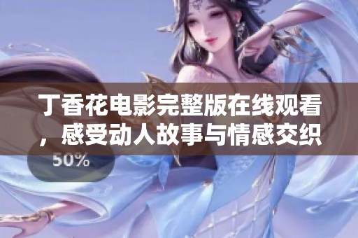 丁香花电影完整版在线观看，感受动人故事与情感交织