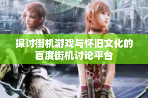 探讨街机游戏与怀旧文化的百度街机讨论平台