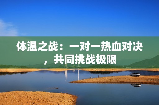 体温之战：一对一热血对决，共同挑战极限