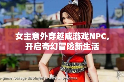 女主意外穿越成游戏NPC，开启奇幻冒险新生活