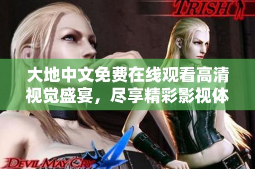 大地中文免费在线观看高清视觉盛宴，尽享精彩影视体验