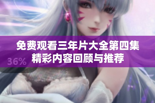 免费观看三年片大全第四集精彩内容回顾与推荐