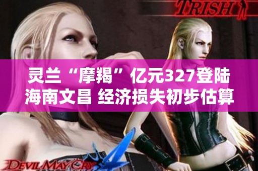 灵兰“摩羯”亿元327登陆海南文昌 经济损失初步估算破亿