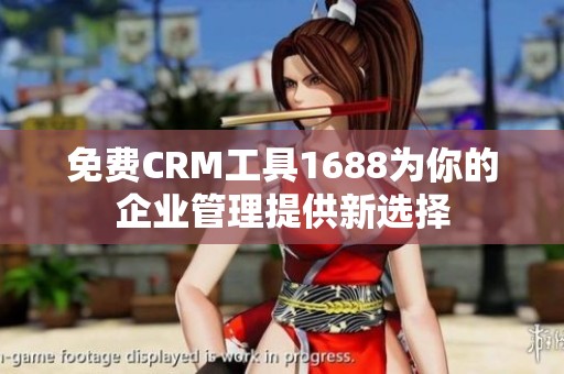 免费CRM工具1688为你的企业管理提供新选择