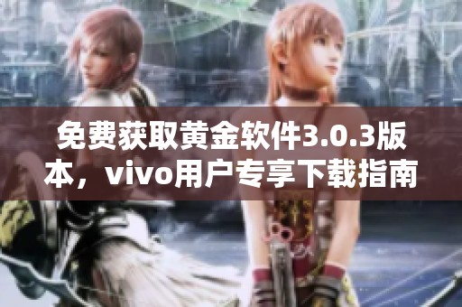 免费获取黄金软件3.0.3版本，vivo用户专享下载指南