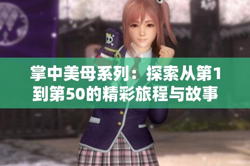 掌中美母系列：探索从第1到第50的精彩旅程与故事