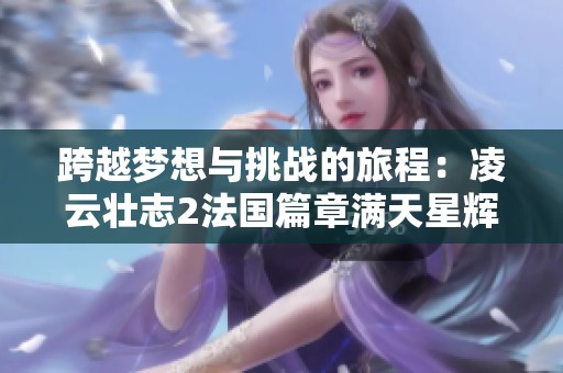 跨越梦想与挑战的旅程：凌云壮志2法国篇章满天星辉