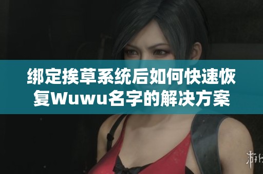 绑定挨草系统后如何快速恢复Wuwu名字的解决方案
