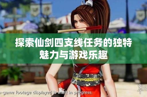 探索仙剑四支线任务的独特魅力与游戏乐趣