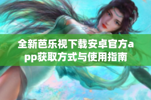 全新芭乐视下载安卓官方app获取方式与使用指南