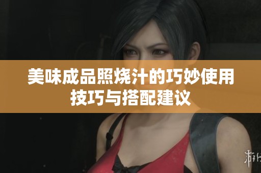 美味成品照烧汁的巧妙使用技巧与搭配建议