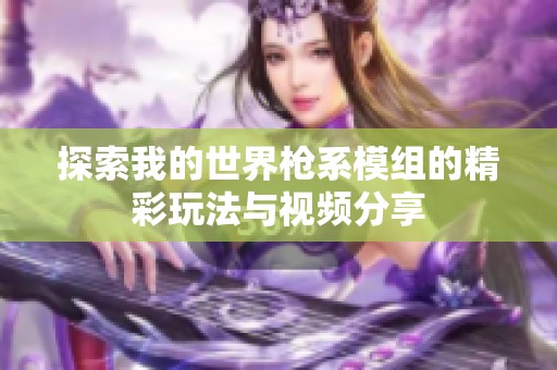 探索我的世界枪系模组的精彩玩法与视频分享