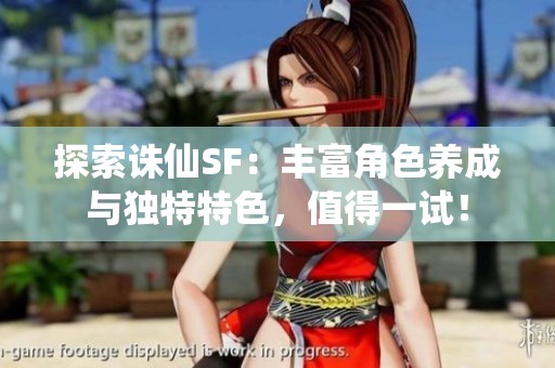 探索诛仙SF：丰富角色养成与独特特色，值得一试！