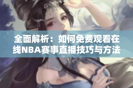 全面解析：如何免费观看在线NBA赛事直播技巧与方法