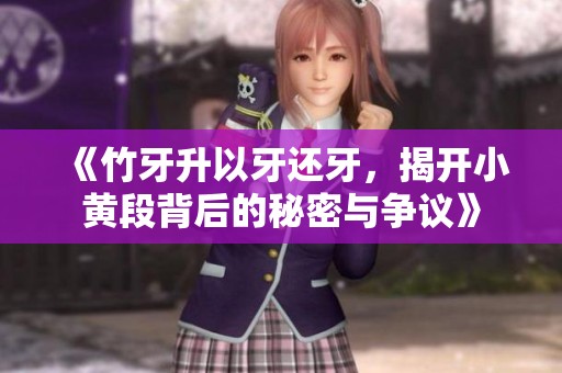 《竹牙升以牙还牙，揭开小黄段背后的秘密与争议》