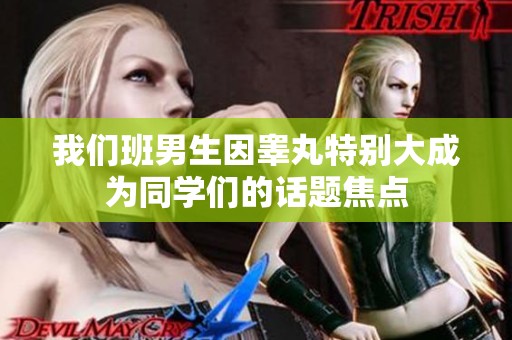 我们班男生因睾丸特别大成为同学们的话题焦点