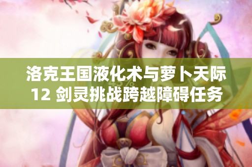 洛克王国液化术与萝卜天际12 剑灵挑战跨越障碍任务攻略